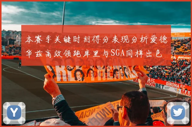 本赛季关键时刻得分表现分析爱德华兹高效领跑库里与SGA同样出色
