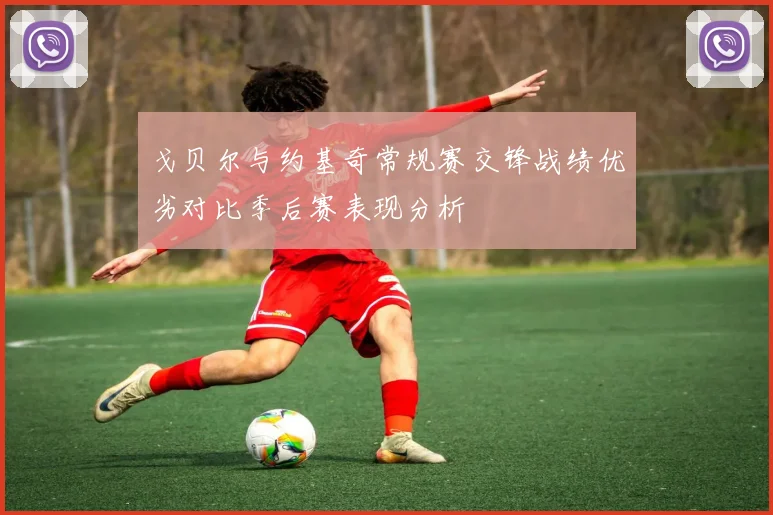 戈贝尔与约基奇常规赛交锋战绩优劣对比季后赛表现分析