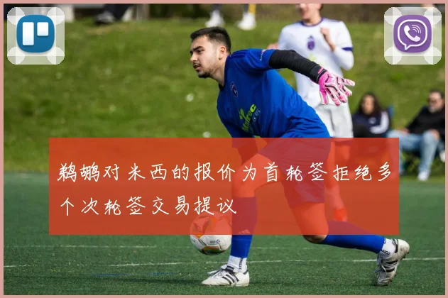 鹈鹕对米西的报价为首轮签拒绝多个次轮签交易提议