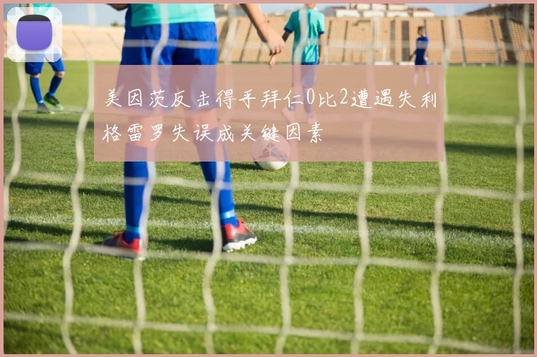 美因茨反击得手拜仁0比2遭遇失利格雷罗失误成关键因素