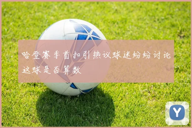 哈登赛季首扣引热议球迷纷纷讨论这球是否算数