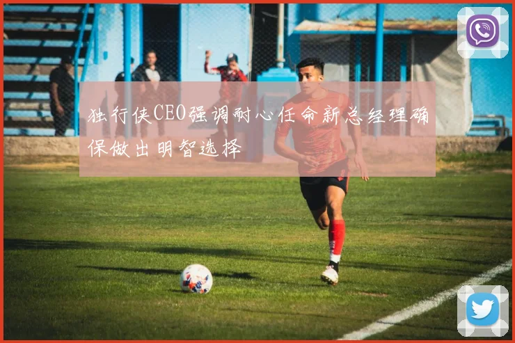 独行侠CEO强调耐心任命新总经理确保做出明智选择